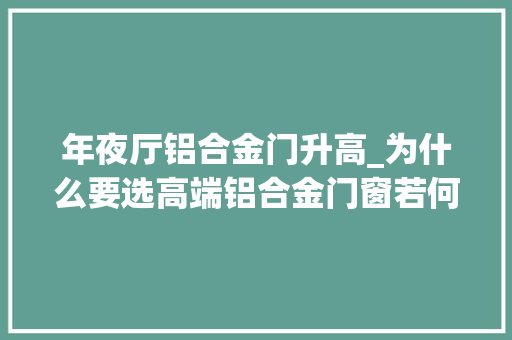 年夜厅铝合金门升高_为什么要选高端铝合金门窗若何选