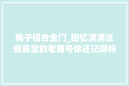 梅子铝合金门_回忆满满这些嘉定的老商号你还记得吗①