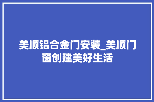 美顺铝合金门安装_美顺门窗创建美好生活
