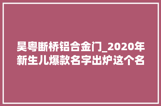 昊粤断桥铝合金门_2020年新生儿爆款名字出炉这个名字连续五年霸榜了