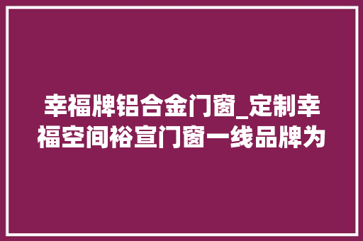 幸福牌铝合金门窗_定制幸福空间裕宣门窗一线品牌为您打造专属风景