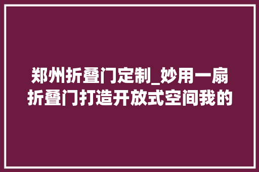 郑州折叠门定制_妙用一扇折叠门打造开放式空间我的家比原来大年夜了快一倍