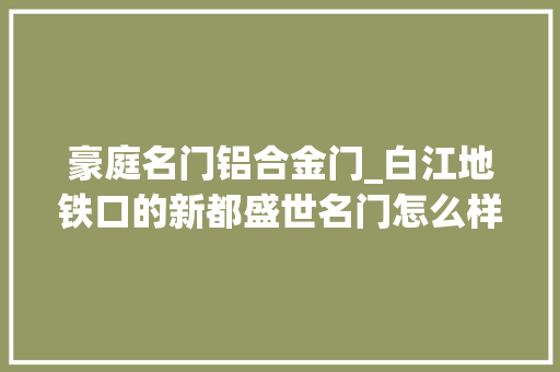 豪庭名门铝合金门_白江地铁口的新都盛世名门怎么样