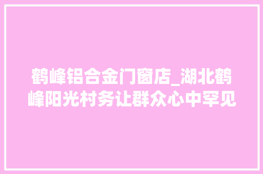鹤峰铝合金门窗店_湖北鹤峰阳光村务让群众心中罕见