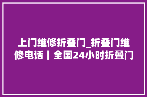 上门维修折叠门_折叠门维修电话丨全国24小时折叠门维修临近上门做事电话