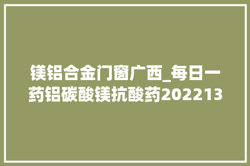 镁铝合金门窗广西_每日一药铝碳酸镁抗酸药2022131