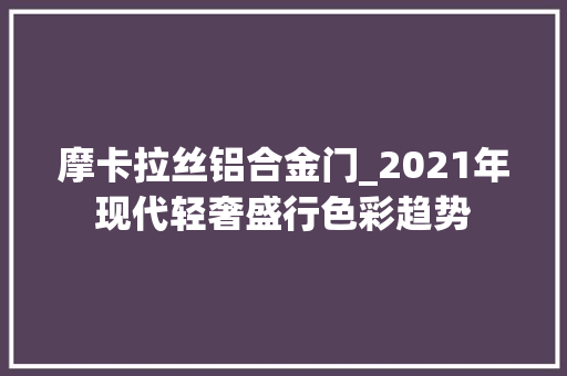 摩卡拉丝铝合金门_2021年现代轻奢盛行色彩趋势