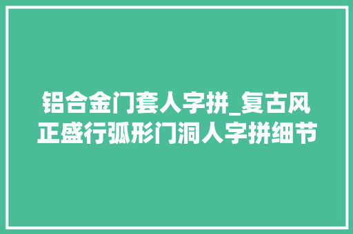 铝合金门套人字拼_复古风正盛行弧形门洞人字拼细节精致到开关
