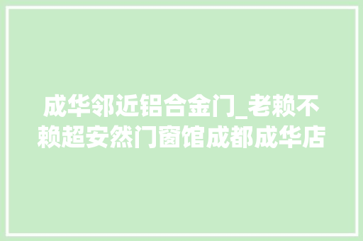 成华邻近铝合金门_老赖不赖超安然门窗馆成都成华店