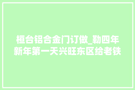 桓台铝合金门订做_勒四年新年第一天兴旺东区给老铁画窗户