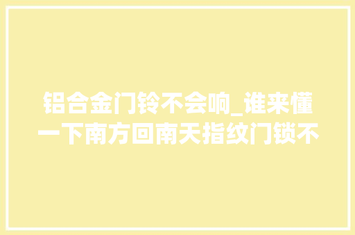 铝合金门铃不会响_谁来懂一下南方回南天指纹门锁不灵敏的痛