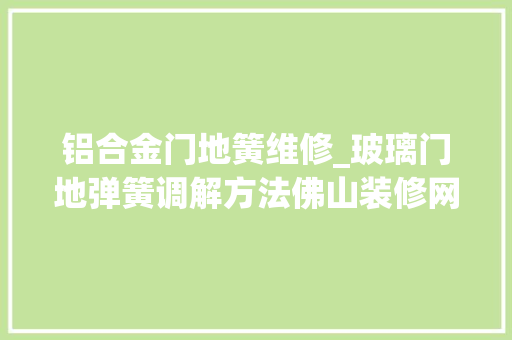 铝合金门地簧维修_玻璃门地弹簧调解方法佛山装修网分享玻璃门地弹簧尺寸
