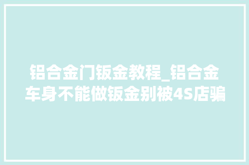 铝合金门钣金教程_铝合金车身不能做钣金别被4S店骗了