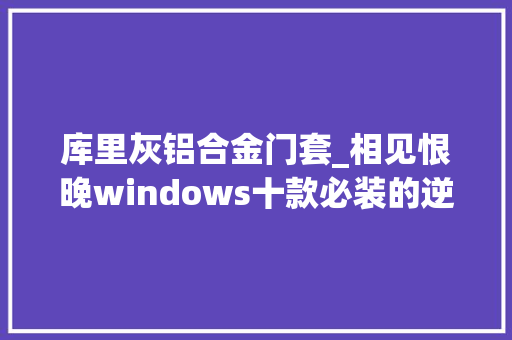 库里灰铝合金门套_相见恨晚windows十款必装的逆天神器