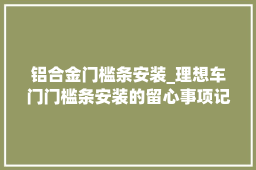 铝合金门槛条安装_理想车门门槛条安装的留心事项记得收藏学着安装