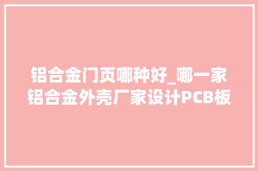 铝合金门页哪种好_哪一家铝合金外壳厂家设计PCB板控制器外壳比较好