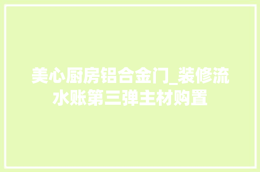美心厨房铝合金门_装修流水账第三弹主材购置