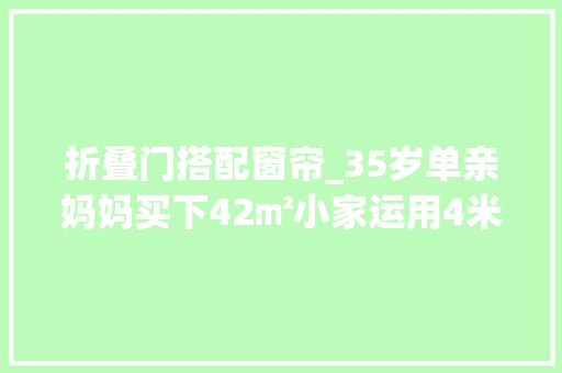 折叠门搭配窗帘_35岁单亲妈妈买下42㎡小家运用4米2层高优势切两半做夹层卧室
