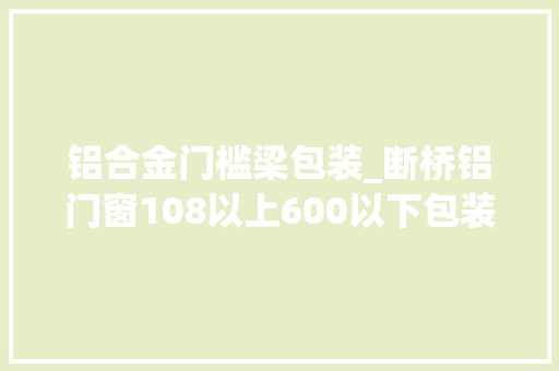 铝合金门槛梁包装_断桥铝门窗108以上600以下包装再好哪个敢说不是用的收受接收铝材