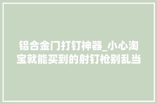 铝合金门打钉神器_小心淘宝就能买到的射钉枪别乱当枪使