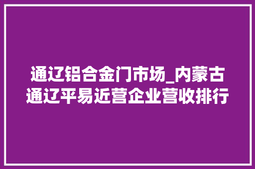 通辽铝合金门市场_内蒙古通辽平易近营企业营收排行榜