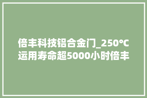 倍丰科技铝合金门_250℃运用寿命超5000小时倍丰科技3D打印专用高温高强铝合金