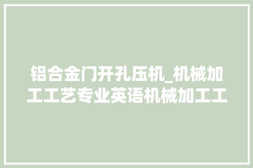 铝合金门开孔压机_机械加工工艺专业英语机械加工工艺名词解释