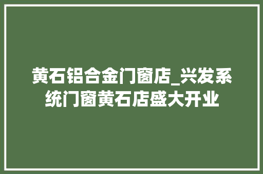 黄石铝合金门窗店_兴发系统门窗黄石店盛大开业