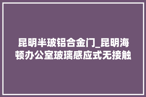 昆明半玻铝合金门_昆明海顿办公室玻璃感应式无接触电动门