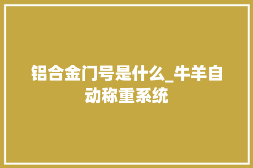 铝合金门号是什么_牛羊自动称重系统