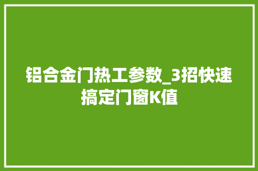 铝合金门热工参数_3招快速搞定门窗K值