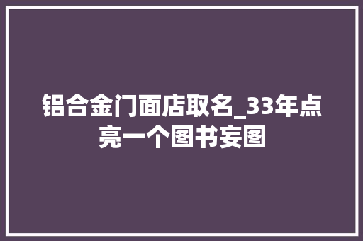 铝合金门面店取名_33年点亮一个图书妄图