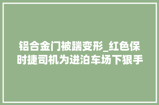 铝合金门被踹变形_红色保时捷司机为进泊车场下狠手踹垮岗亭砖砸收费员头