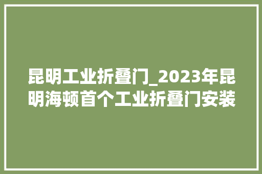 昆明工业折叠门_2023年昆明海顿首个工业折叠门安装完成
