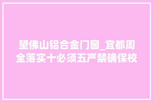 望佛山铝合金门窗_宜都周全落实十必须五严禁确保校园食物安然