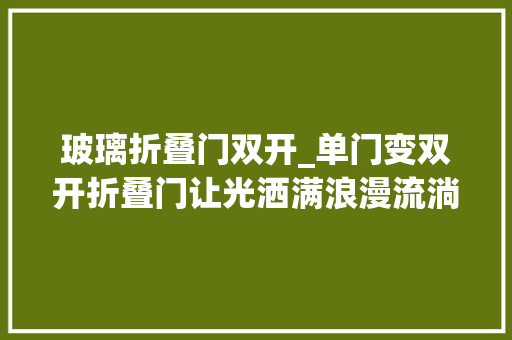 玻璃折叠门双开_单门变双开折叠门让光洒满浪漫流淌