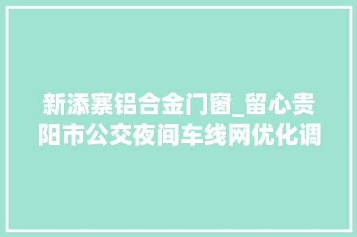 新添寨铝合金门窗_留心贵阳市公交夜间车线网优化调解