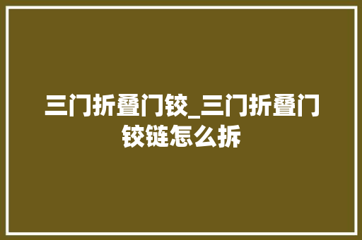 三门折叠门铰_三门折叠门铰链怎么拆
