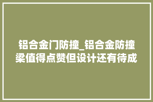 铝合金门防撞_铝合金防撞梁值得点赞但设计还有待成熟