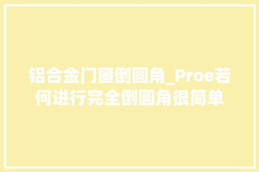 铝合金门窗倒圆角_Proe若何进行完全倒圆角很简单