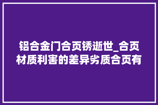 铝合金门合页锈逝世_合页材质利害的差异劣质合页有哪些损害