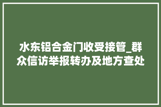 水东铝合金门收受接管_群众信访举报转办及地方查处情况一览表第十八批2020年7月22日