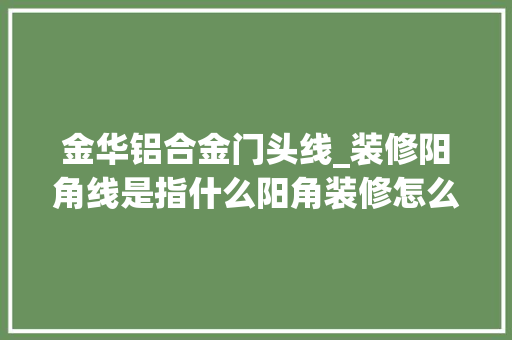 金华铝合金门头线_装修阳角线是指什么阳角装修怎么处理
