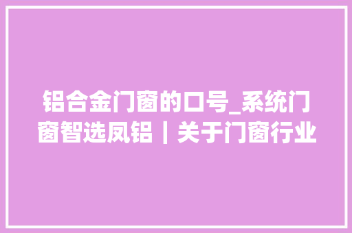 铝合金门窗的口号_系统门窗智选凤铝｜关于门窗行业他们都聊了什么