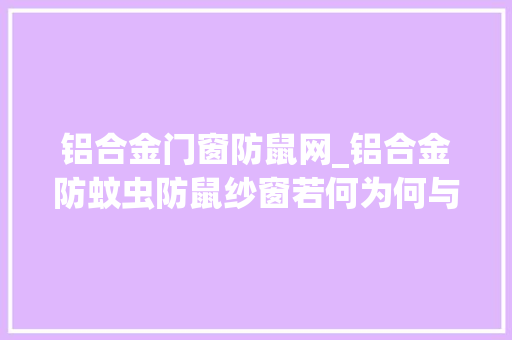 铝合金门窗防鼠网_铝合金防蚊虫防鼠纱窗若何为何与某宝等价格相差甚多