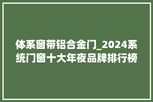 体系窗带铝合金门_2024系统门窗十大年夜品牌排行榜
