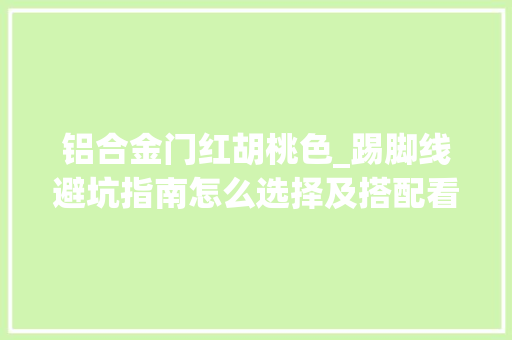 铝合金门红胡桃色_踢脚线避坑指南怎么选择及搭配看这篇就够了