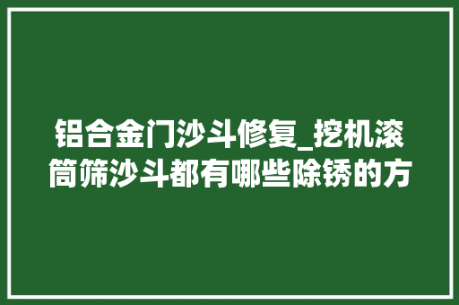铝合金门沙斗修复_挖机滚筒筛沙斗都有哪些除锈的方法你理解吗