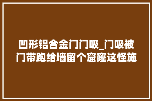 凹形铝合金门门吸_门吸被门带跑给墙留个窟窿这怪施工队照样开拓商