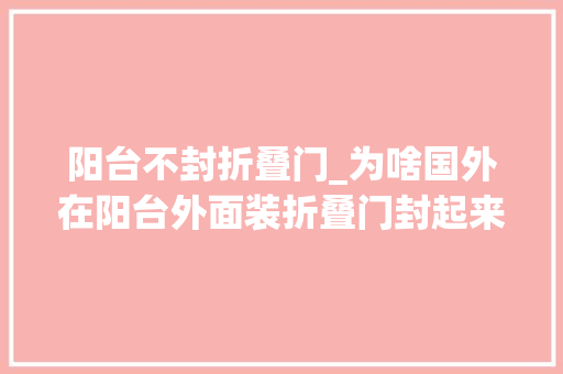 阳台不封折叠门_为啥国外在阳台外面装折叠门封起来听懂行的人一说好处这么多